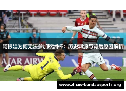 阿根廷为何无法参加欧洲杯：历史渊源与背后原因解析