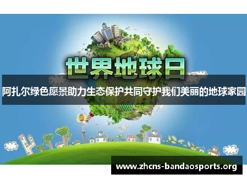 阿扎尔绿色愿景助力生态保护共同守护我们美丽的地球家园