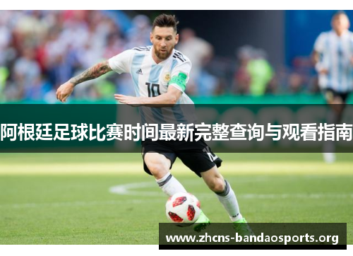 阿根廷足球比赛时间最新完整查询与观看指南