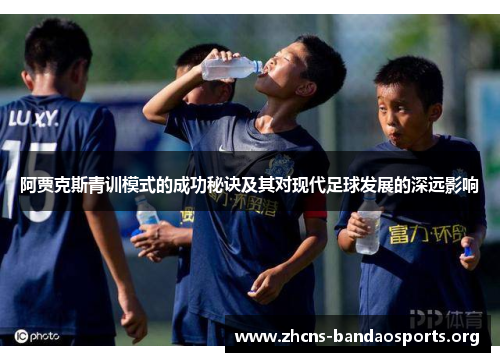阿贾克斯青训模式的成功秘诀及其对现代足球发展的深远影响