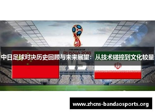 中日足球对决历史回顾与未来展望：从技术碰撞到文化较量