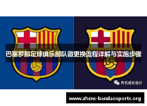 巴塞罗那足球俱乐部队徽更换流程详解与实施步骤 巴塞罗那足球俱乐部队徽更换流程详解与实施步骤