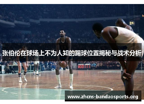 张伯伦在球场上不为人知的踢球位置揭秘与战术分析 张伯伦在球场上不为人知的踢球位置揭秘与战术分析