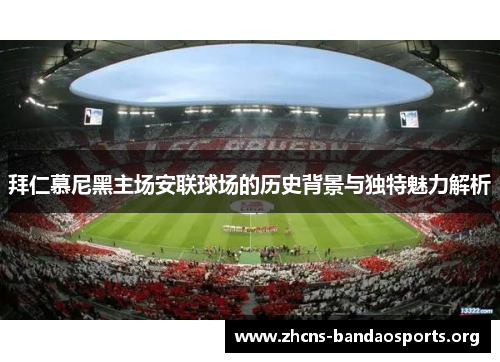 拜仁慕尼黑主场安联球场的历史背景与独特魅力解析 拜仁慕尼黑主场安联球场的历史背景与独特魅力解析