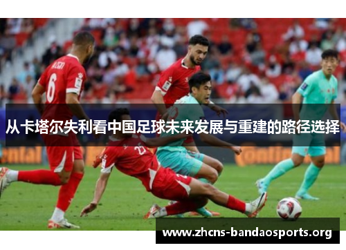 从卡塔尔失利看中国足球未来发展与重建的路径选择 从卡塔尔失利看中国足球未来发展与重建的路径选择
