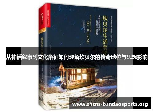 从神话叙事到文化象征如何理解坎贝尔的传奇地位与思想影响 从神话叙事到文化象征如何理解坎贝尔的传奇地位与思想影响