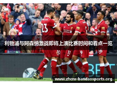 利物浦与阿森纳激战即将上演比赛时间和看点一览 利物浦与阿森纳激战即将上演比赛时间和看点一览