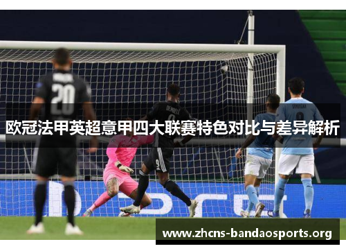 欧冠法甲英超意甲四大联赛特色对比与差异解析