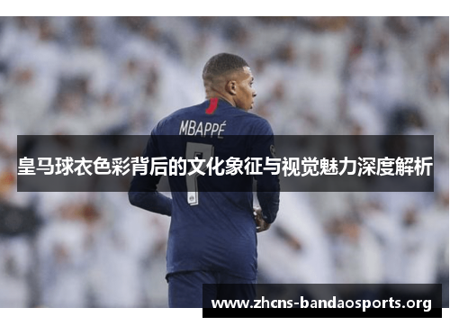 皇马球衣色彩背后的文化象征与视觉魅力深度解析 皇马球衣色彩背后的文化象征与视觉魅力深度解析