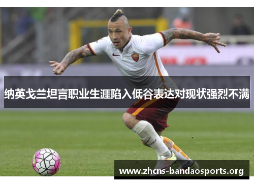 纳英戈兰坦言职业生涯陷入低谷表达对现状强烈不满