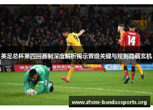 英足总杯第四圈赛制深度解析揭示晋级关键与规则隐藏玄机