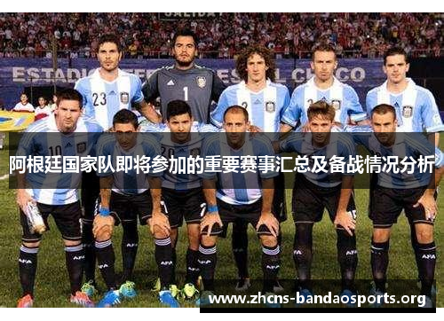 阿根廷国家队即将参加的重要赛事汇总及备战情况分析