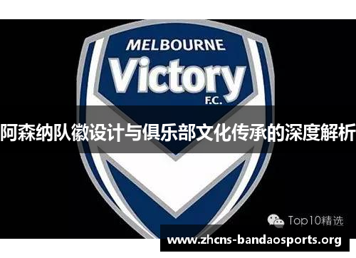 阿森纳队徽设计与俱乐部文化传承的深度解析