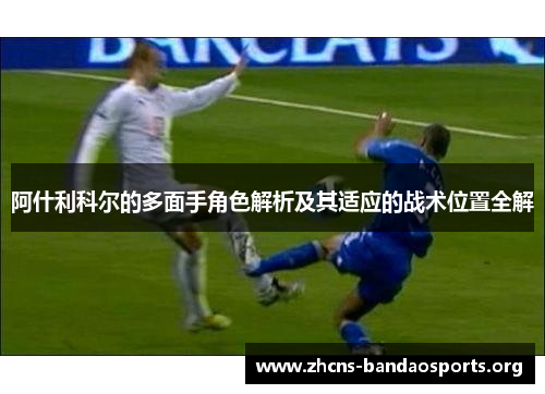 阿什利科尔的多面手角色解析及其适应的战术位置全解