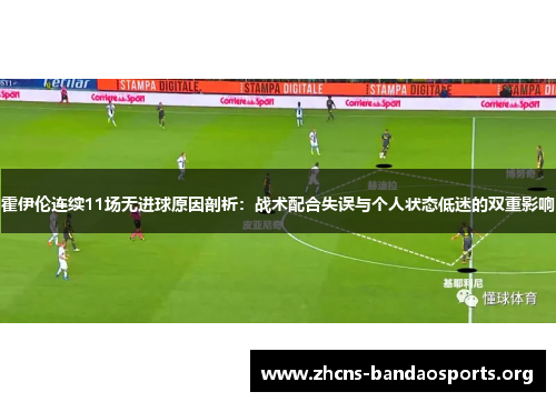 霍伊伦连续11场无进球原因剖析:战术配合失误与个人状态低迷的双重影响 霍伊伦连续11场无进球原因剖析:战术配合失误与个人状态低迷的双重影响