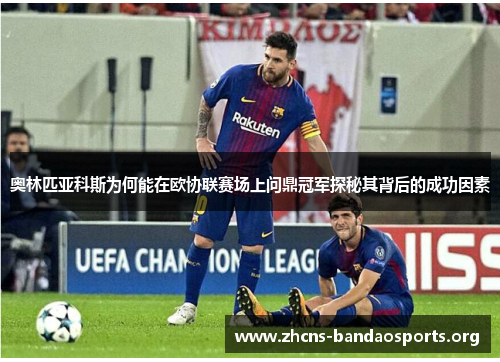 奥林匹亚科斯为何能在欧协联赛场上问鼎冠军探秘其背后的成功因素 奥林匹亚科斯为何能在欧协联赛场上问鼎冠军探秘其背后的成功因素
