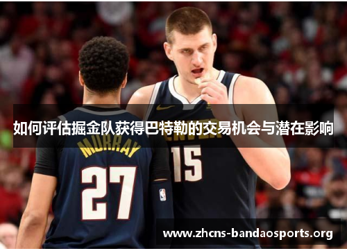 如何评估掘金队获得巴特勒的交易机会与潜在影响