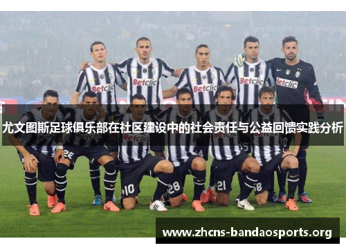 尤文图斯足球俱乐部在社区建设中的社会责任与公益回馈实践分析