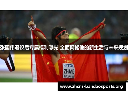 张国伟退役后专属福利曝光 全面揭秘他的新生活与未来规划