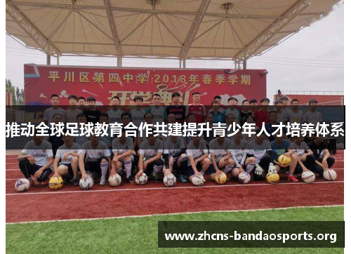 推动全球足球教育合作共建提升青少年人才培养体系 推动全球足球教育合作共建提升青少年人才培养体系