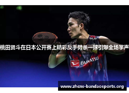 桃田贤斗在日本公开赛上精彩反手劈杀一球引爆全场掌声
