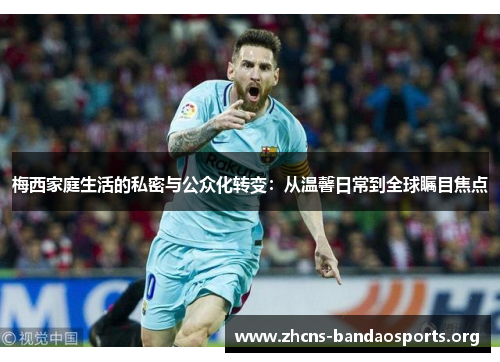 梅西家庭生活的私密与公众化转变：从温馨日常到全球瞩目焦点